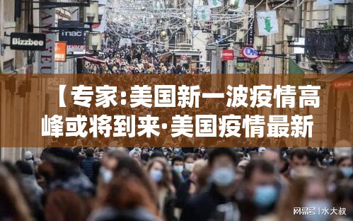 【专家:美国新一波疫情高峰或将到来·美国疫情最新警报级别】