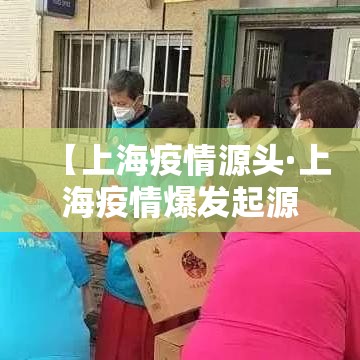 【上海疫情源头·上海疫情爆发起源】