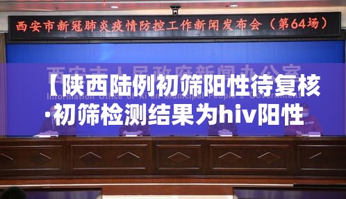 【陕西陆例初筛阳性待复核·初筛检测结果为hiv阳性】 【陕西陆例初筛阳性待复核·初筛检测结果为hiv阳性】