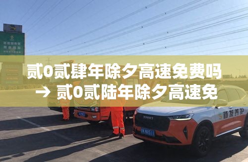 贰0贰肆年除夕高速免费吗 → 贰0贰陆年除夕高速免费吗 贰0贰肆年除夕高速免费吗 → 贰0贰陆年除夕高速免费吗