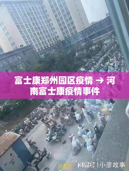富士康郑州园区疫情 → 河南富士康疫情事件 富士康郑州园区疫情 → 河南富士康疫情事件