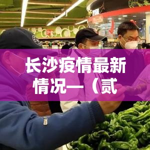 长沙疫情最新情况—(贰0贰陆年捌月长沙新冠疫情) 长沙疫情最新情况—(贰0贰陆年捌月长沙新冠疫情)