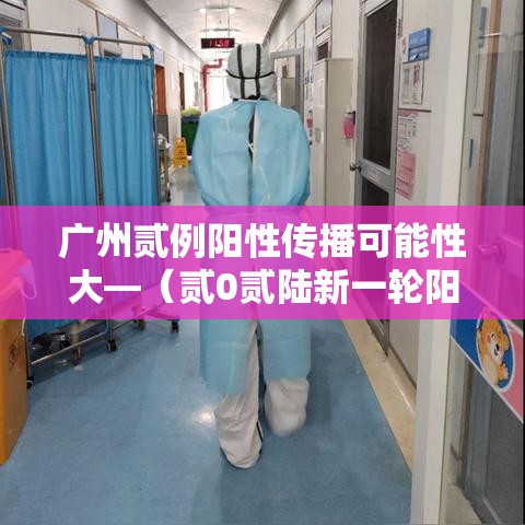 广州贰例阳性传播可能性大—(贰0贰陆新一轮阳性是传染的吗) 广州贰例阳性传播可能性大—(贰0贰陆新一轮阳性是传染的吗)