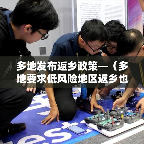 多地发布返乡政策—(多地要求低风险地区返乡也需核检) 多地发布返乡政策—(多地要求低风险地区返乡也需核检)