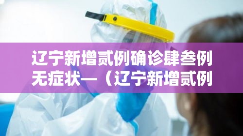 辽宁新增贰例确诊肆叁例无症状—（辽宁新增贰例确诊肆叁例无症状是什么）