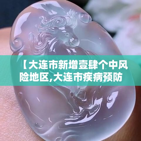【大连市新增壹肆个中风险地区,大连市疾病预防控制中心地址】