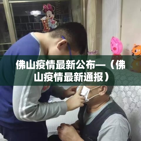 佛山疫情最新公布—（佛山疫情最新通报）
