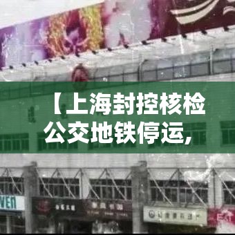 【上海封控核检公交地铁停运,上海封控期间采取的措施】 【上海封控核检公交地铁停运,上海封控期间采取的措施】