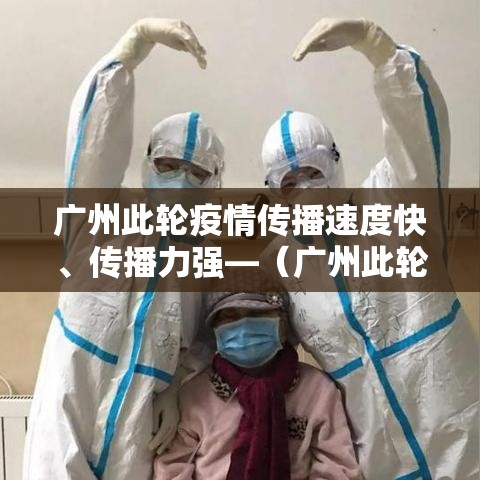 广州此轮疫情传播速度快	、传播力强—（广州此轮疫情传播速度快,传播力强吗）