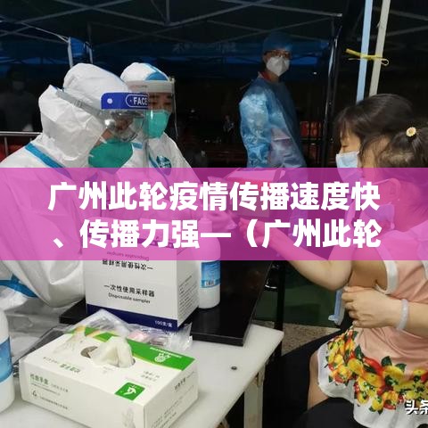 广州此轮疫情传播速度快、传播力强—（广州此轮疫情传播速度快,传播力强吗）