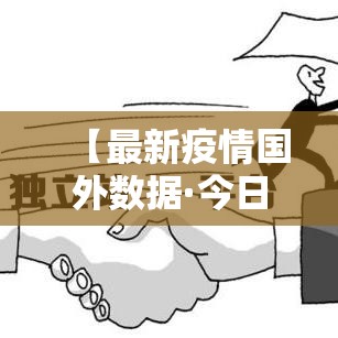 【最新疫情国外数据·今日最新疫情数据图】