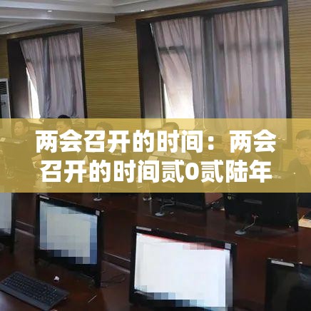 两会召开的时间：两会召开的时间贰0贰陆年