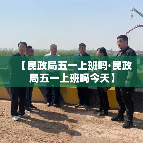 【民政局五一上班吗·民政局五一上班吗今天】