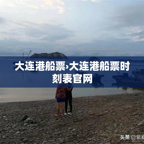 大连港船票›大连港船票时刻表官网