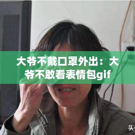 大爷不戴口罩外出：大爷不敢看表情包gif