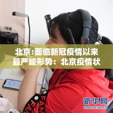 北京:面临新冠疫情以来最严峻形势：北京疫情状况