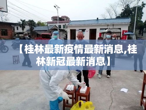 【桂林最新疫情最新消息,桂林新冠最新消息】 【桂林最新疫情最新消息,桂林新冠最新消息】
