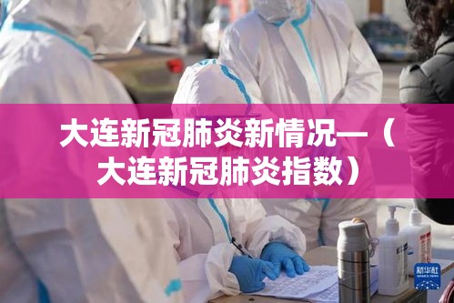 大连新冠肺炎新情况—（大连新冠肺炎指数）