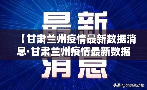 【甘肃兰州疫情最新数据消息·甘肃兰州疫情最新数据消息新闻】