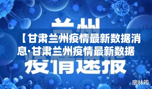 【甘肃兰州疫情最新数据消息·甘肃兰州疫情最新数据消息新闻】