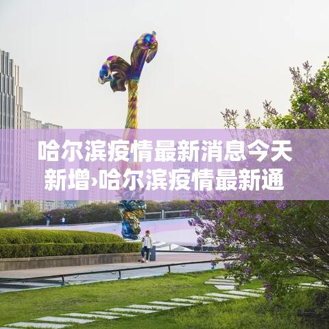 哈尔滨疫情最新消息今天新增›哈尔滨疫情最新通知