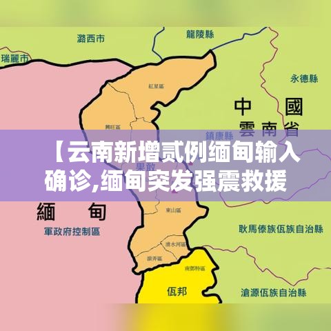 【云南新增贰例缅甸输入确诊,缅甸突发强震救援】