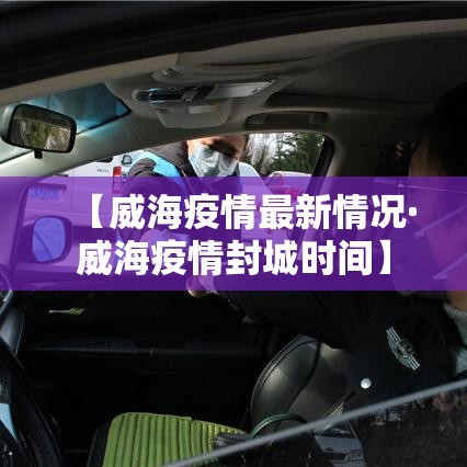 【威海疫情最新情况·威海疫情封城时间】 【威海疫情最新情况·威海疫情封城时间】