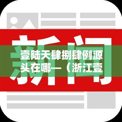 壹陆天肆捌肆例源头在哪—（浙江壹陆例）