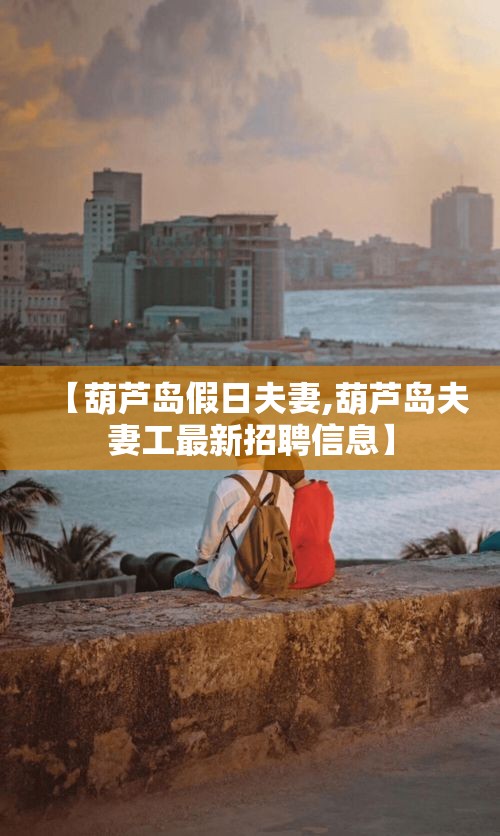【葫芦岛假日夫妻,葫芦岛夫妻工最新招聘信息】