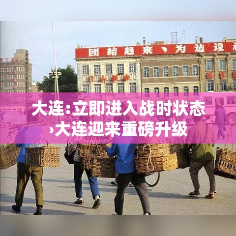 大连:立即进入战时状态›大连迎来重磅升级