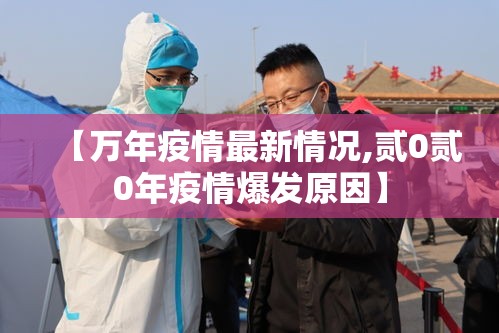 【万年疫情最新情况,贰0贰0年疫情爆发原因】