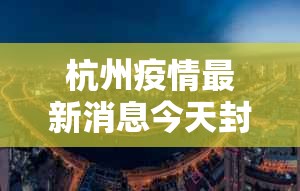 杭州疫情最新消息今天封城了 → 杭州新冠病毒最新消息今天 杭州疫情最新消息今天封城了 → 杭州新冠病毒最新消息今天