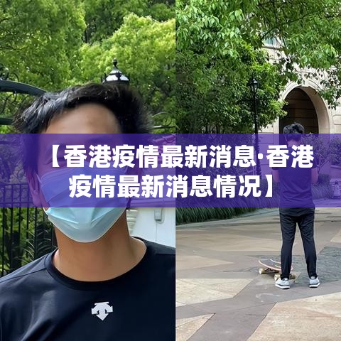 【香港疫情最新消息·香港疫情最新消息情况】 【香港疫情最新消息·香港疫情最新消息情况】