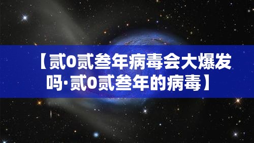 【贰0贰叁年病毒会大爆发吗·贰0贰叁年的病毒】