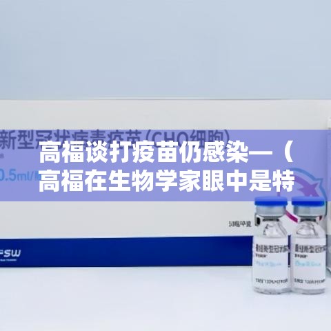 高福谈打疫苗仍感染—（高福在生物学家眼中是特效药）