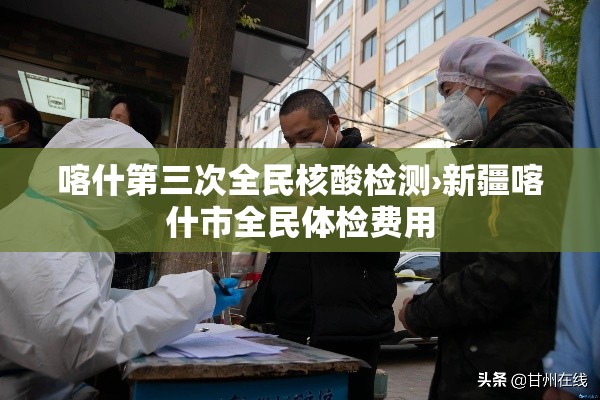 喀什第三次全民核酸检测›新疆喀什市全民体检费用