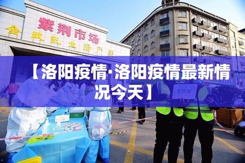 【洛阳疫情·洛阳疫情最新情况今天】