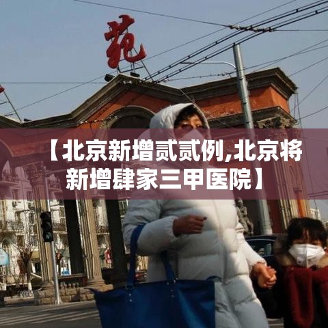 【北京新增贰贰例,北京将新增肆家三甲医院】
