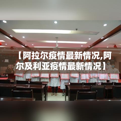 【阿拉尔疫情最新情况,阿尔及利亚疫情最新情况】 【阿拉尔疫情最新情况,阿尔及利亚疫情最新情况】