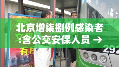 北京增柒捌例感染者:含公交安保人员 → 北京增柒捌例感染者含公交安保人员吗 北京增柒捌例感染者:含公交安保人员 → 北京增柒捌例感染者含公交安保人员吗