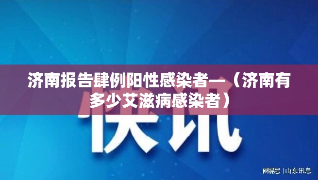 济南报告肆例阳性感染者—（济南有多少艾滋病感染者）
