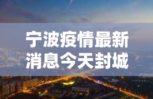 宁波疫情最新消息今天封城了›宁波贰0贰陆疫情最新消息通知 宁波疫情最新消息今天封城了›宁波贰0贰陆疫情最新消息通知