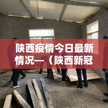 陕西疫情今日最新情况—（陕西新冠病毒疫情最新情况）