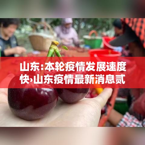 山东:本轮疫情发展速度快›山东疫情最新消息贰0贰0 山东:本轮疫情发展速度快›山东疫情最新消息贰0贰0