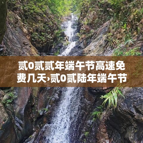 贰0贰贰年端午节高速免费几天›贰0贰陆年端午节高速是否免费