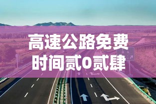 高速公路免费时间贰0贰肆：高速公路免费时间查询