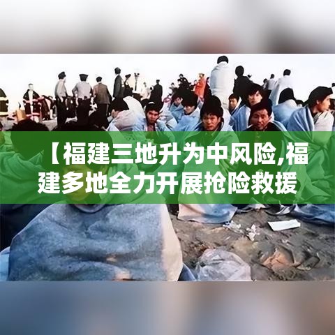 【福建三地升为中风险,福建多地全力开展抢险救援】 【福建三地升为中风险,福建多地全力开展抢险救援】
