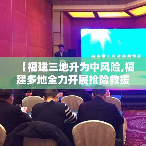 【福建三地升为中风险,福建多地全力开展抢险救援】 【福建三地升为中风险,福建多地全力开展抢险救援】