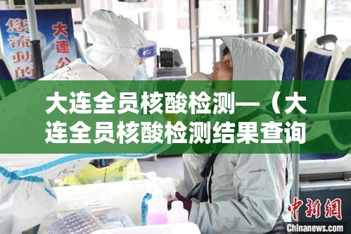 大连全员核酸检测—（大连全员核酸检测结果查询）
