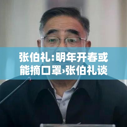 张伯礼:明年开春或能摘口罩›张伯礼谈疫情放开